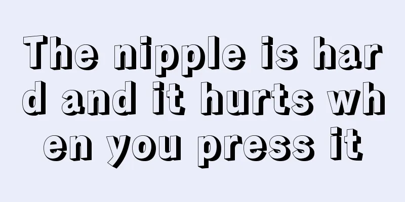 The nipple is hard and it hurts when you press it