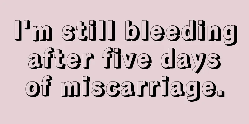 I'm still bleeding after five days of miscarriage.