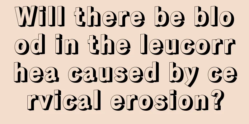 Will there be blood in the leucorrhea caused by cervical erosion?