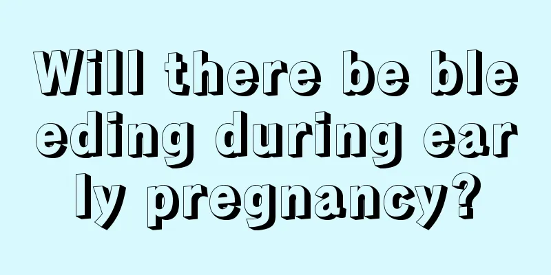 Will there be bleeding during early pregnancy?