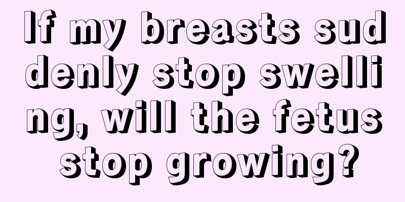 If my breasts suddenly stop swelling, will the fetus stop growing?