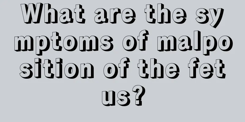 What are the symptoms of malposition of the fetus?