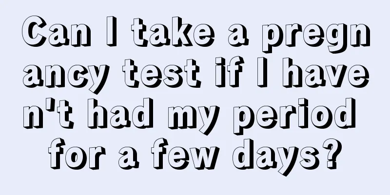 Can I take a pregnancy test if I haven't had my period for a few days?