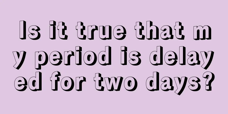 Is it true that my period is delayed for two days?