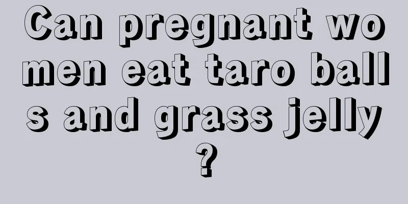 Can pregnant women eat taro balls and grass jelly?