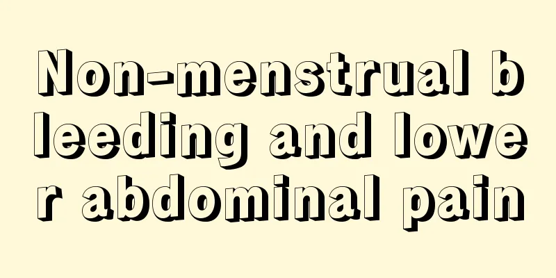 Non-menstrual bleeding and lower abdominal pain