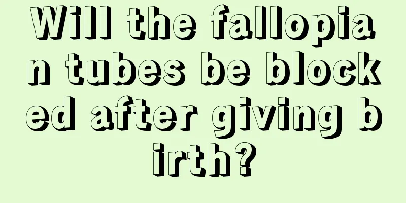 Will the fallopian tubes be blocked after giving birth?