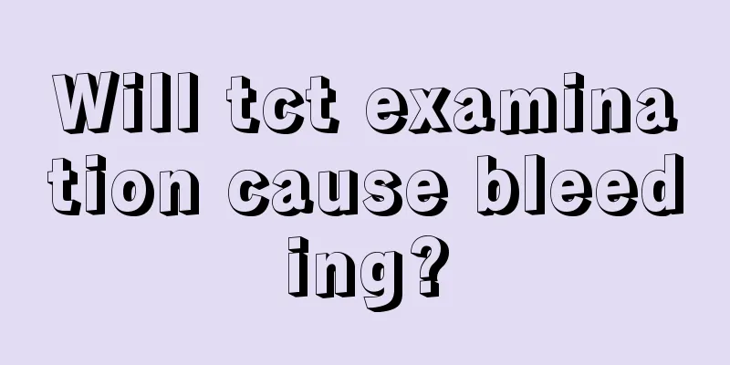 Will tct examination cause bleeding?