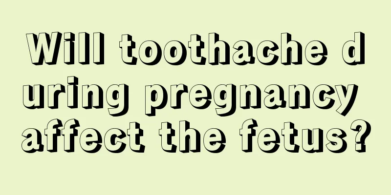 Will toothache during pregnancy affect the fetus?