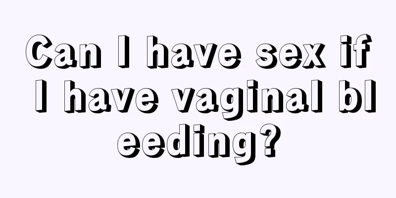 Can I have sex if I have vaginal bleeding?