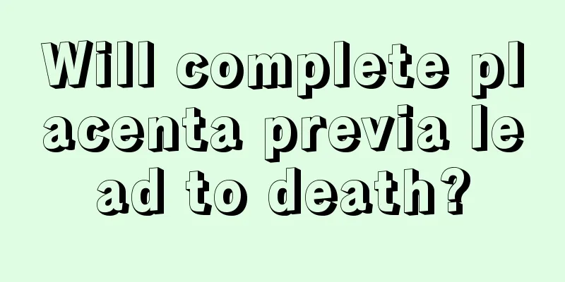 Will complete placenta previa lead to death?