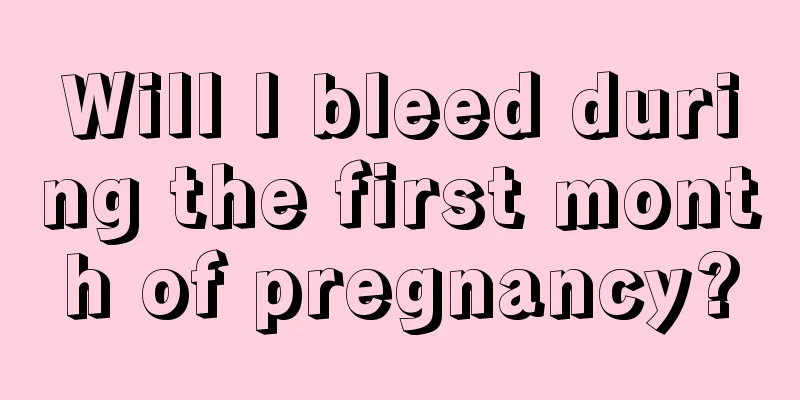 Will I bleed during the first month of pregnancy?