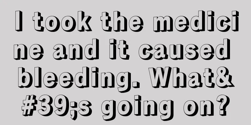 I took the medicine and it caused bleeding. What's going on?