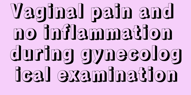 Vaginal pain and no inflammation during gynecological examination