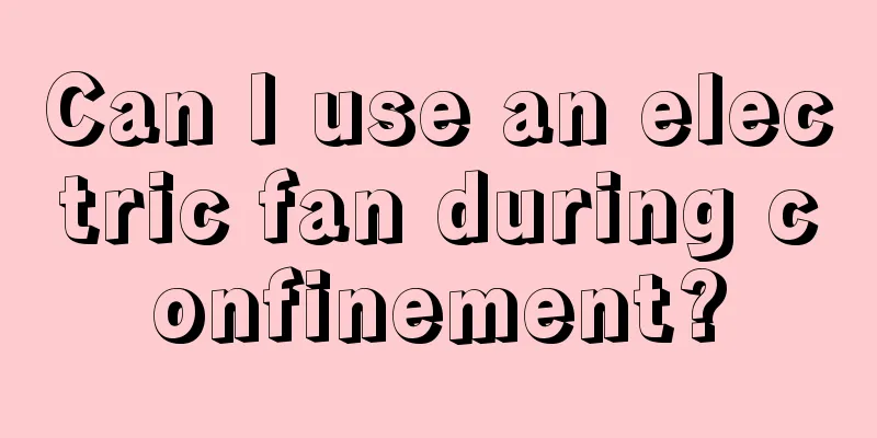 Can I use an electric fan during confinement?