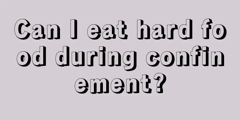 Can I eat hard food during confinement?