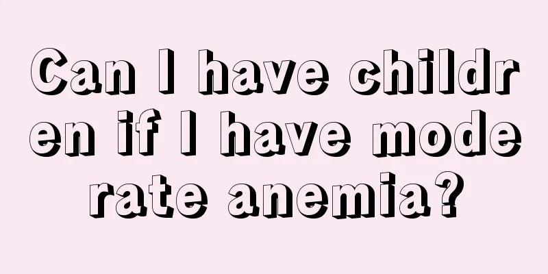 Can I have children if I have moderate anemia?