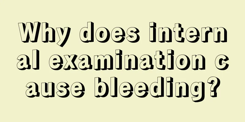 Why does internal examination cause bleeding?