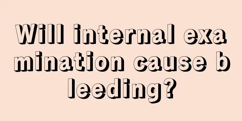 Will internal examination cause bleeding?