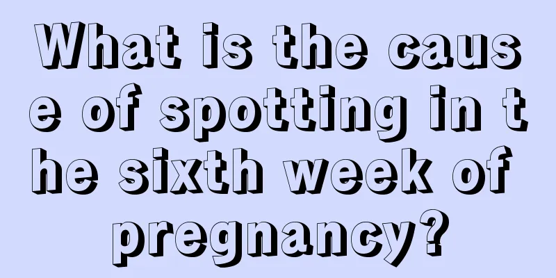 What is the cause of spotting in the sixth week of pregnancy?