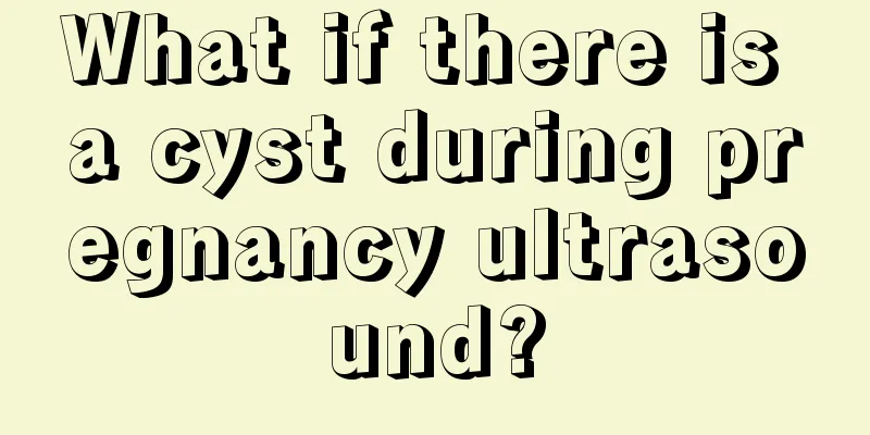 What if there is a cyst during pregnancy ultrasound?