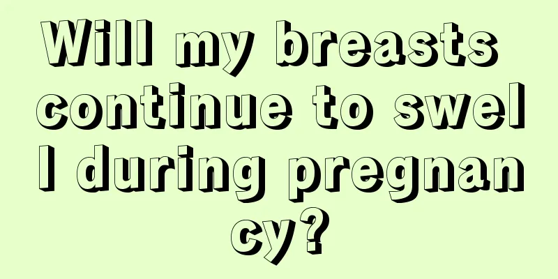 Will my breasts continue to swell during pregnancy?