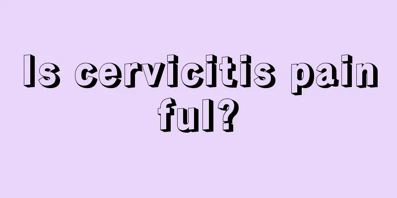 Is cervicitis painful?