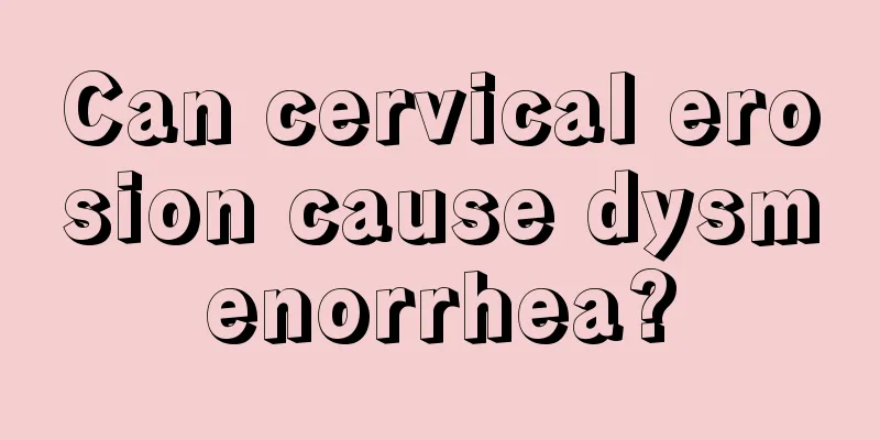 Can cervical erosion cause dysmenorrhea?