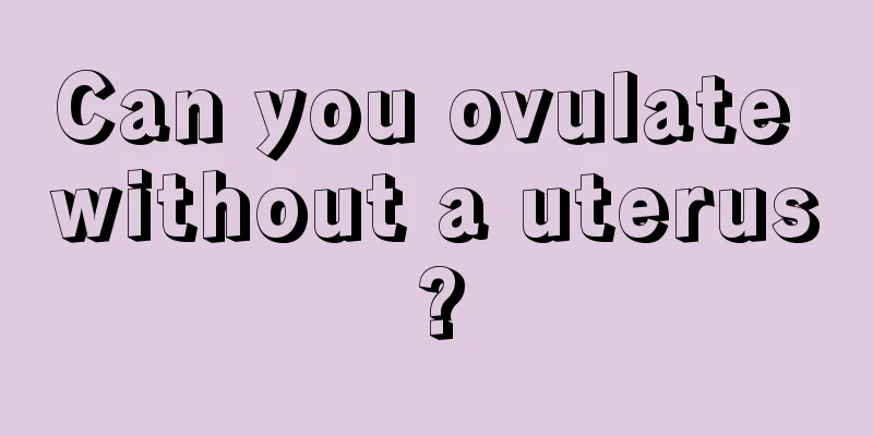 Can you ovulate without a uterus?