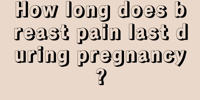 How long does breast pain last during pregnancy?