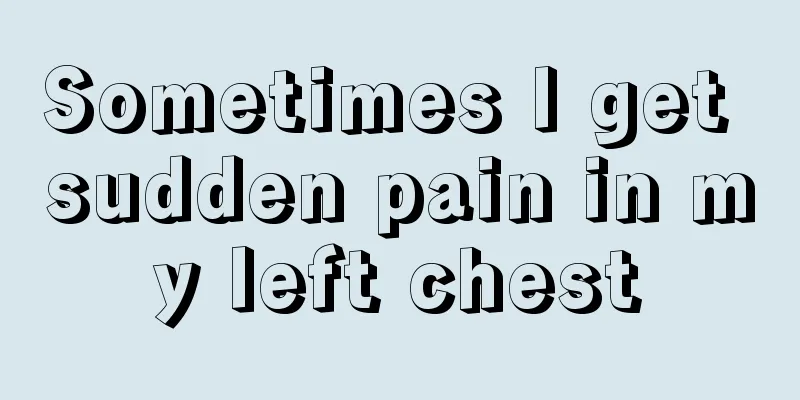 Sometimes I get sudden pain in my left chest