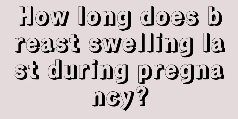 How long does breast swelling last during pregnancy?