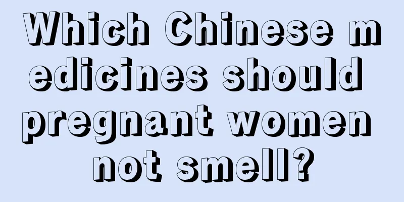 Which Chinese medicines should pregnant women not smell?