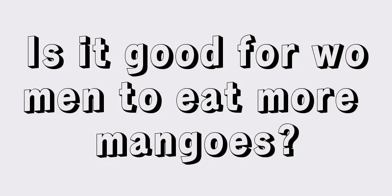 Is it good for women to eat more mangoes?