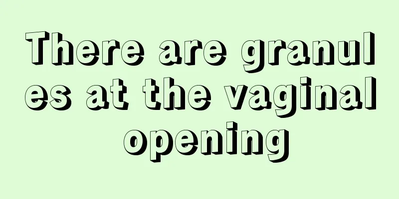 There are granules at the vaginal opening