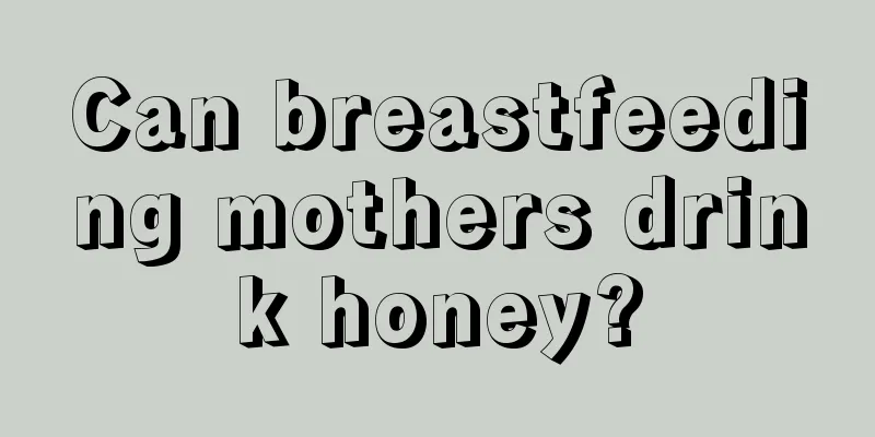 Can breastfeeding mothers drink honey?