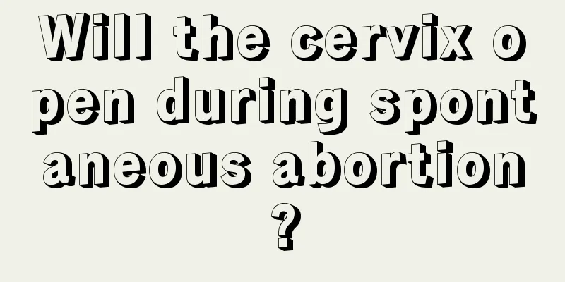 Will the cervix open during spontaneous abortion?