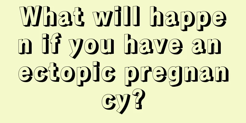 What will happen if you have an ectopic pregnancy?