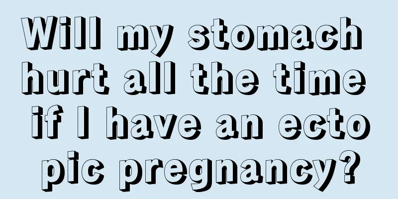 Will my stomach hurt all the time if I have an ectopic pregnancy?