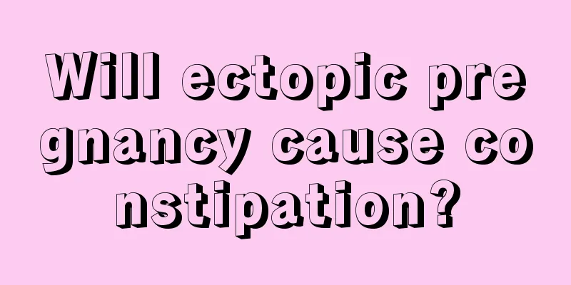 Will ectopic pregnancy cause constipation?