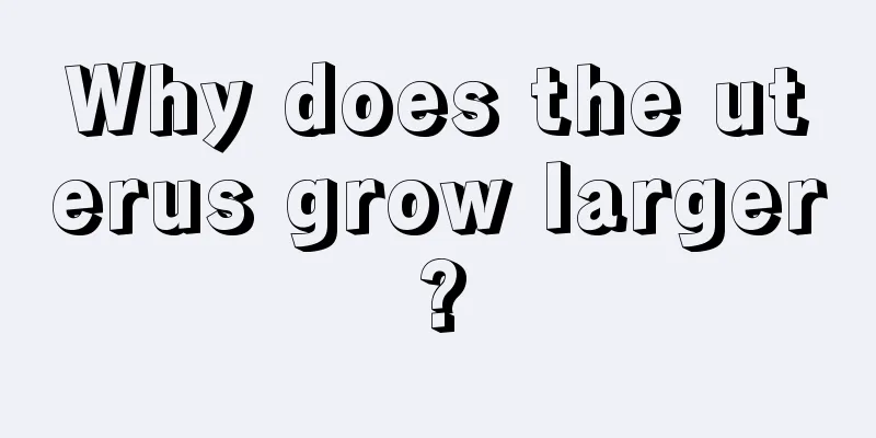 Why does the uterus grow larger?