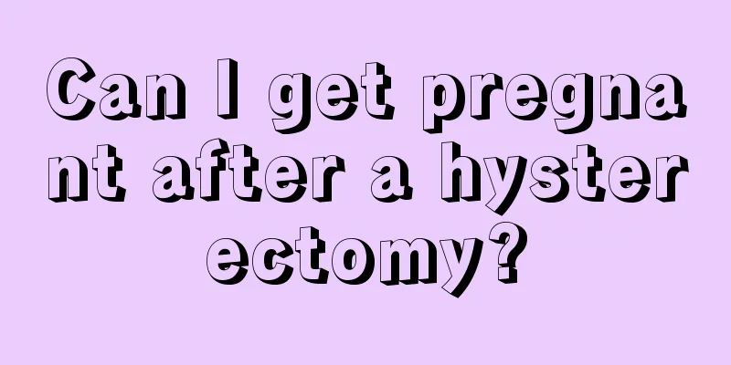 Can I get pregnant after a hysterectomy?