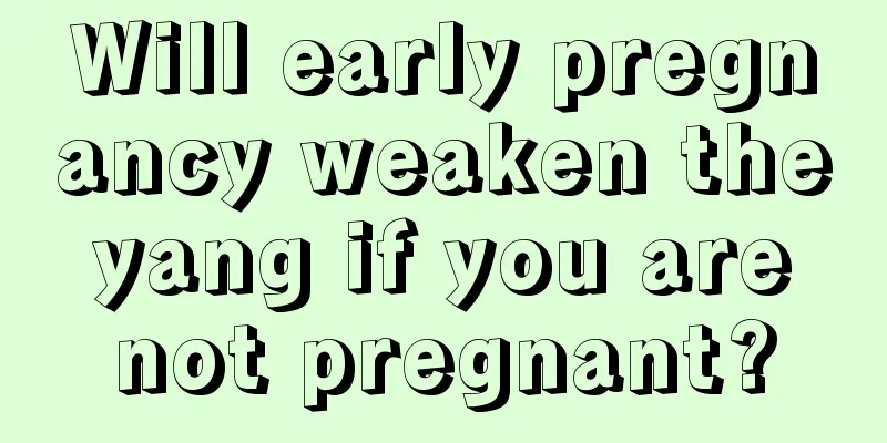 Will early pregnancy weaken the yang if you are not pregnant?