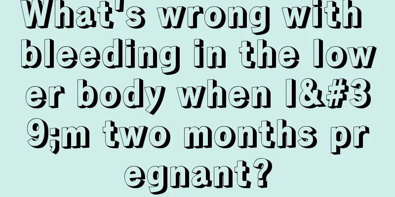 What's wrong with bleeding in the lower body when I'm two months pregnant?