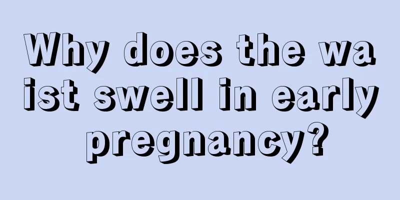 Why does the waist swell in early pregnancy?