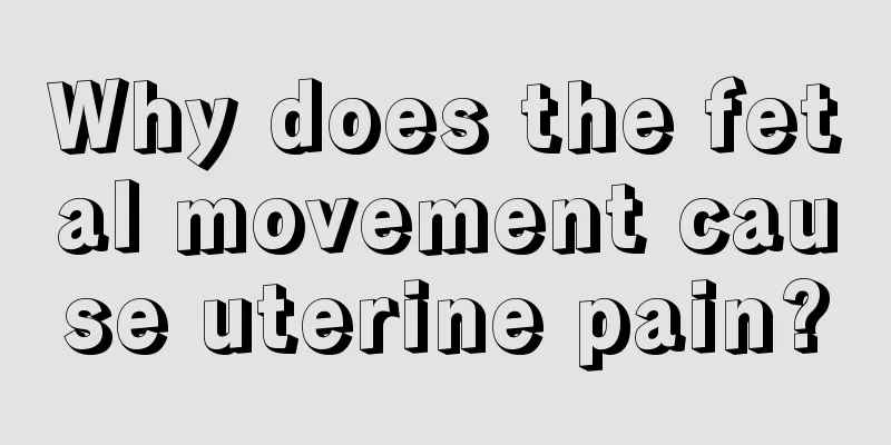 Why does the fetal movement cause uterine pain?