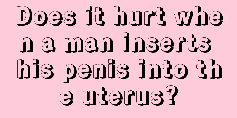 Does it hurt when a man inserts his penis into the uterus?