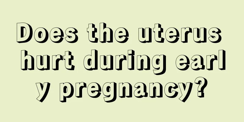 Does the uterus hurt during early pregnancy?