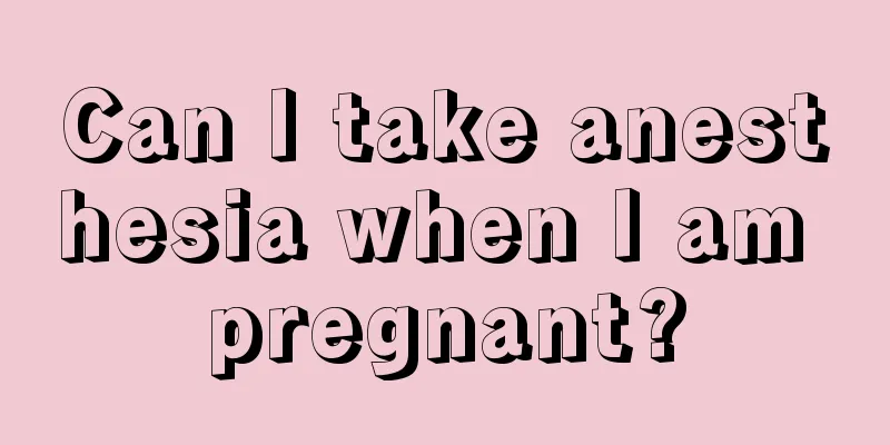 Can I take anesthesia when I am pregnant?