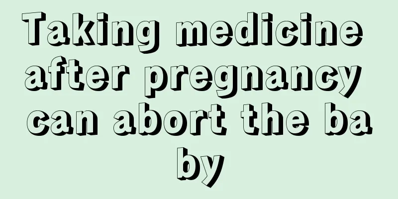 Taking medicine after pregnancy can abort the baby